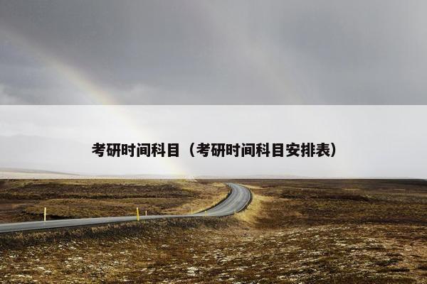 考研时间科目（考研时间科目安排表）