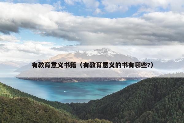 有教育意义书籍（有教育意义的书有哪些?）
