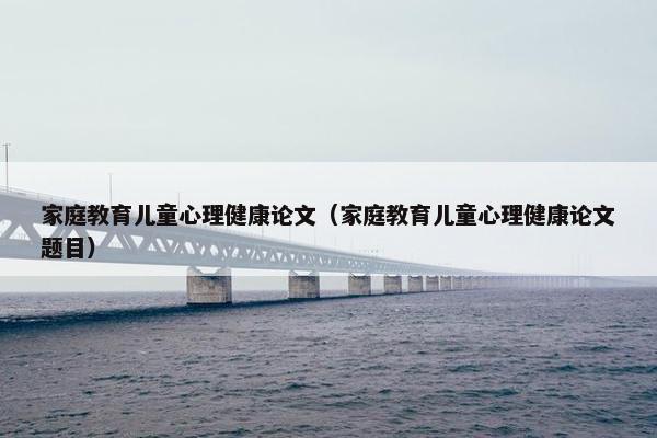 家庭教育儿童心理健康论文（家庭教育儿童心理健康论文题目）