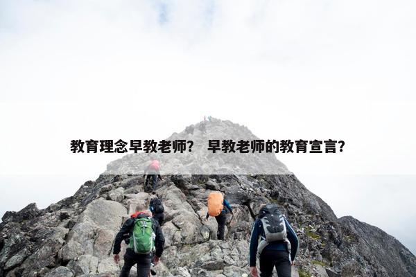 教育理念早教老师？ 早教老师的教育宣言？