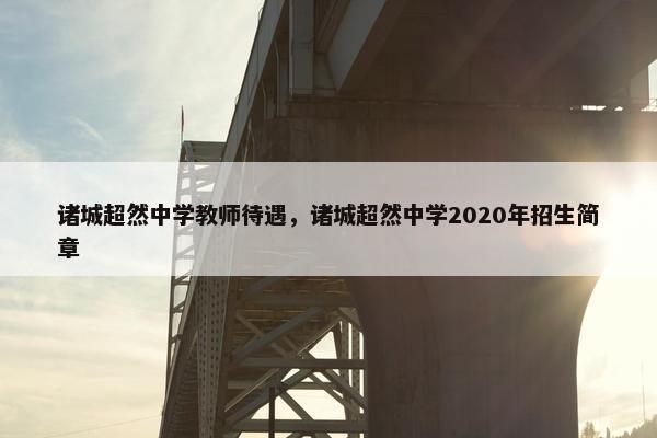 诸城超然中学教师待遇，诸城超然中学2020年招生简章