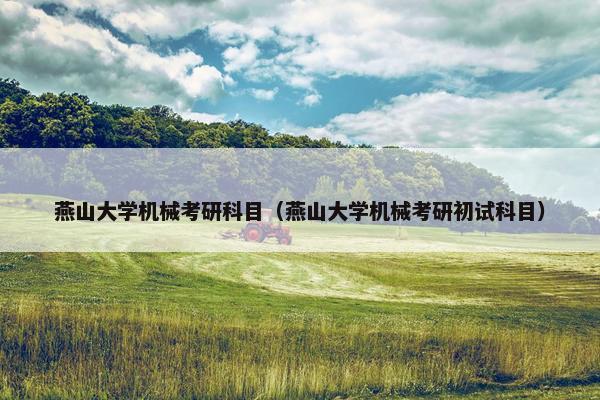 燕山大学机械考研科目（燕山大学机械考研初试科目）