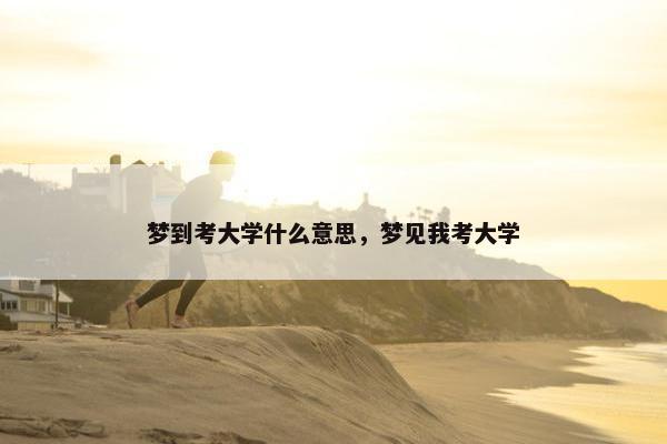 梦到考大学什么意思，梦见我考大学