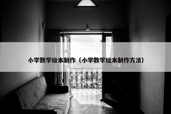 小学数学绘本制作（小学数学绘本制作方法）