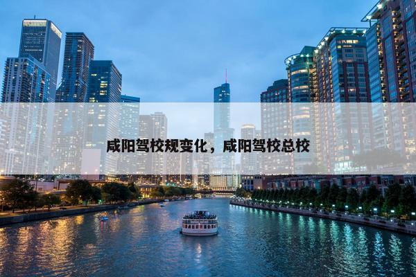 咸阳驾校规变化，咸阳驾校总校
