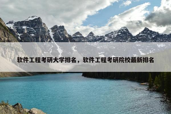 软件工程考研大学排名，软件工程考研院校最新排名