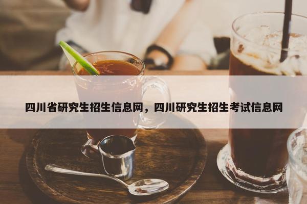 四川省研究生招生信息网，四川研究生招生考试信息网