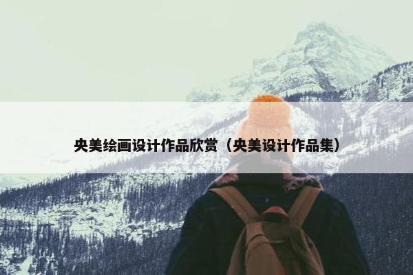 央美绘画设计作品欣赏（央美设计作品集）