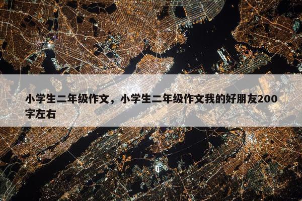 小学生二年级作文，小学生二年级作文我的好朋友200字左右