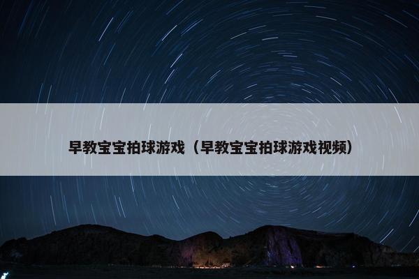 早教宝宝拍球游戏（早教宝宝拍球游戏视频）