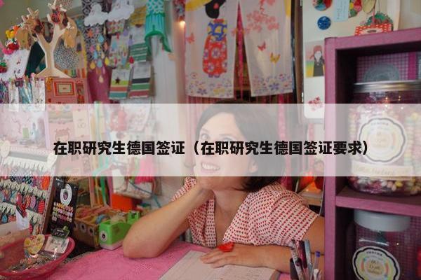 在职研究生德国签证（在职研究生德国签证要求）