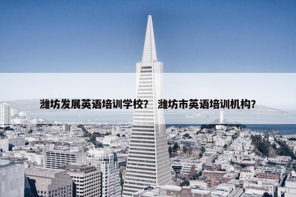 潍坊发展英语培训学校？ 潍坊市英语培训机构？