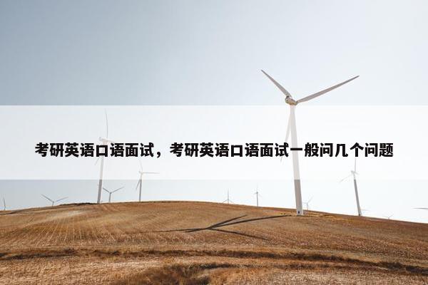 考研英语口语面试，考研英语口语面试一般问几个问题