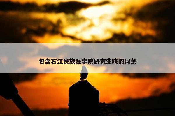 包含右江民族医学院研究生院的词条