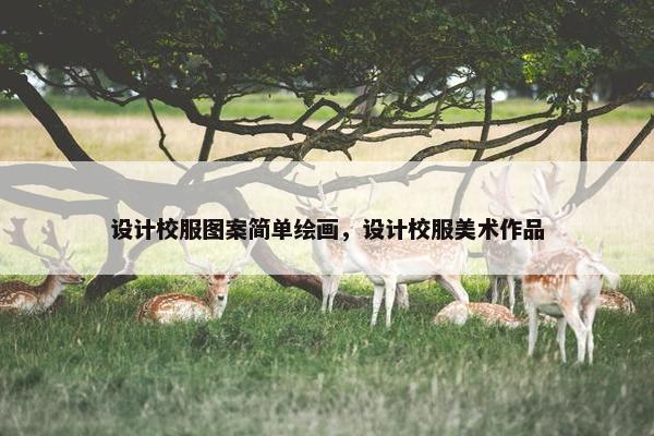 设计校服图案简单绘画，设计校服美术作品