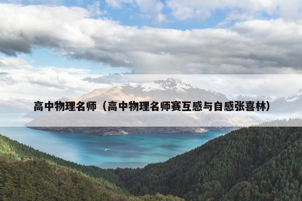 高中物理名师（高中物理名师赛互感与自感张喜林）