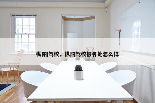 枞阳j驾校，枞阳驾校报名处怎么样