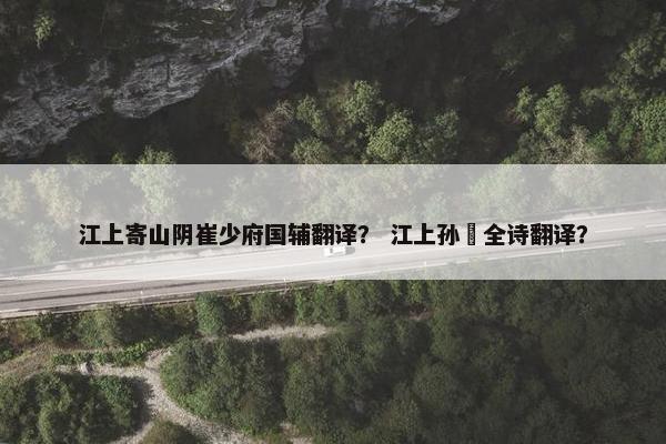 江上寄山阴崔少府国辅翻译？ 江上孙蕡全诗翻译？