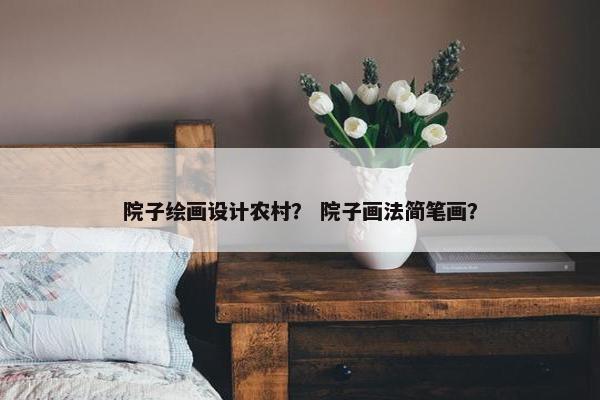 院子绘画设计农村？ 院子画法简笔画？