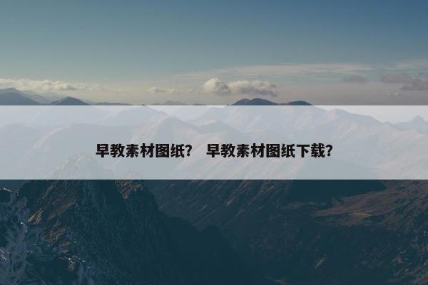 早教素材图纸？ 早教素材图纸下载？