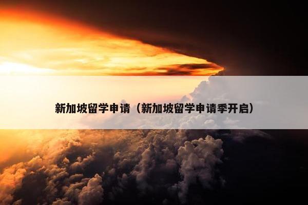 新加坡留学申请（新加坡留学申请季开启）