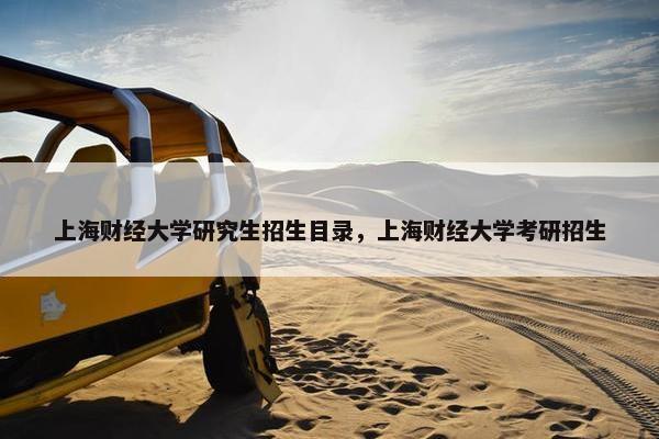 上海财经大学研究生招生目录，上海财经大学考研招生