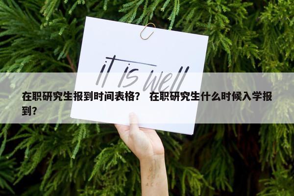 在职研究生报到时间表格？ 在职研究生什么时候入学报到？