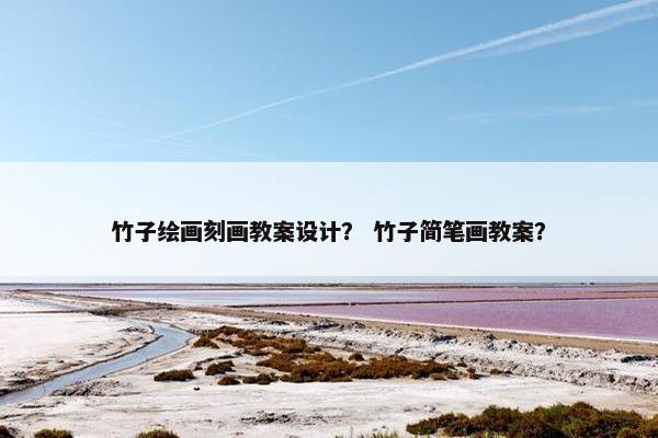 竹子绘画刻画教案设计？ 竹子简笔画教案？