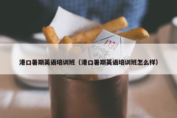港口暑期英语培训班（港口暑期英语培训班怎么样）