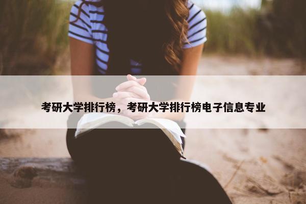 考研大学排行榜，考研大学排行榜电子信息专业