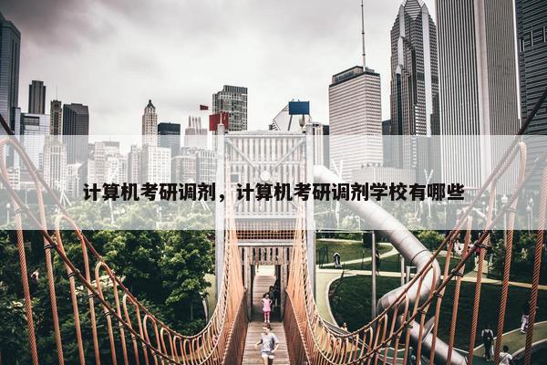 计算机考研调剂，计算机考研调剂学校有哪些