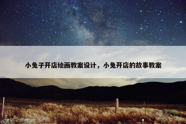小兔子开店绘画教案设计，小兔开店的故事教案