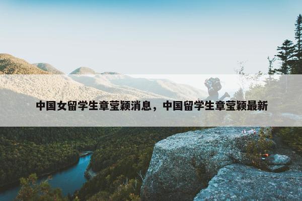 中国女留学生章莹颖消息，中国留学生章莹颖最新