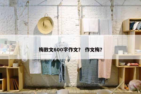 梅散文600字作文？ 作文梅？