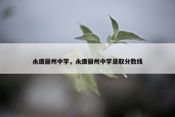 永康丽州中学，永康丽州中学录取分数线