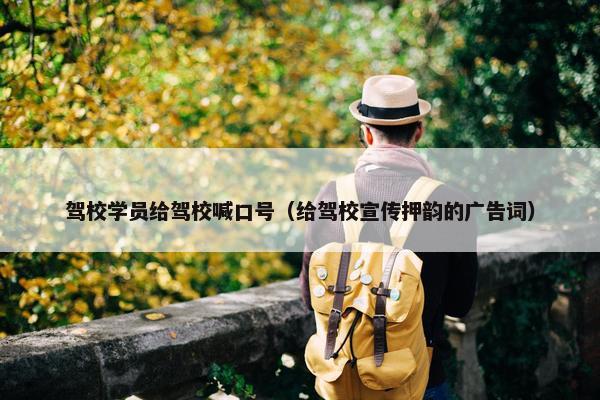 驾校学员给驾校喊口号（给驾校宣传押韵的广告词）