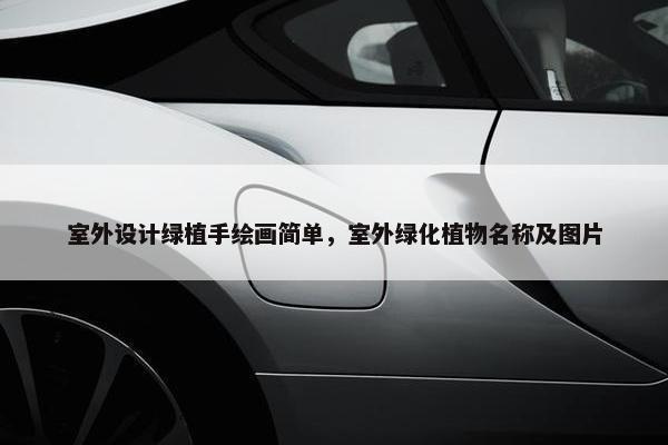 室外设计绿植手绘画简单，室外绿化植物名称及图片