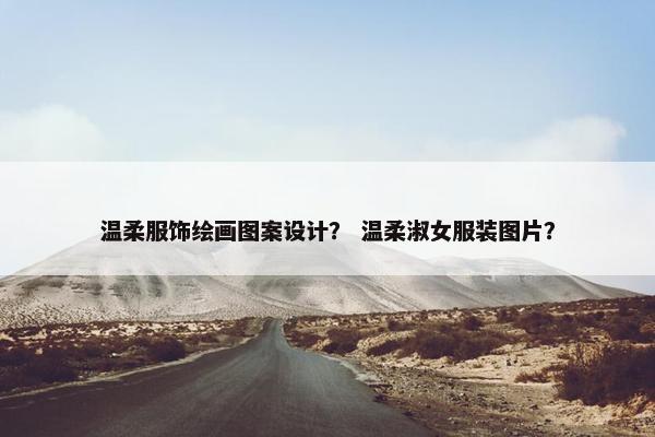 温柔服饰绘画图案设计？ 温柔淑女服装图片？