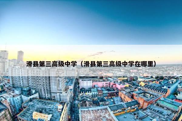 滑县第三高级中学（滑县第三高级中学在哪里）