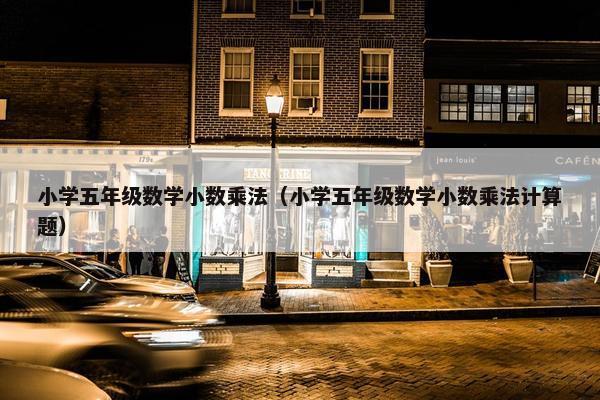 小学五年级数学小数乘法（小学五年级数学小数乘法计算题）