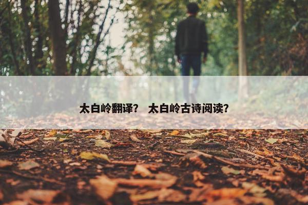 太白岭翻译？ 太白岭古诗阅读？