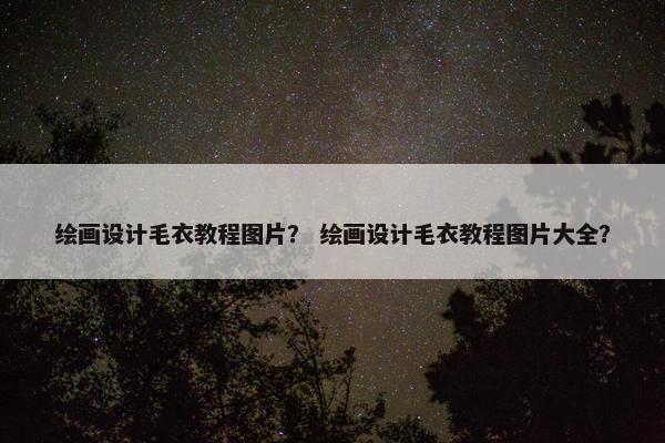 绘画设计毛衣教程图片？ 绘画设计毛衣教程图片大全？