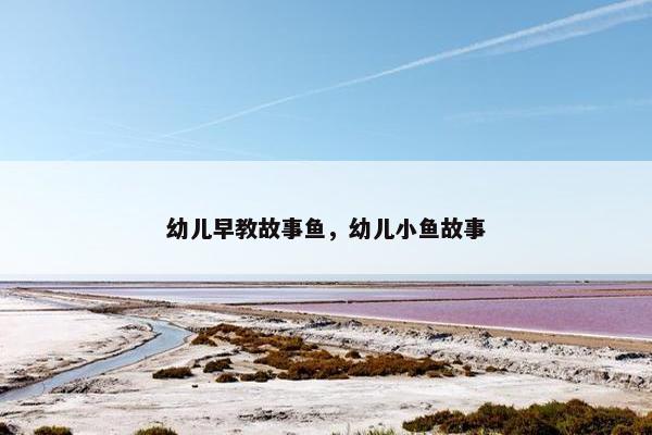 幼儿早教故事鱼，幼儿小鱼故事