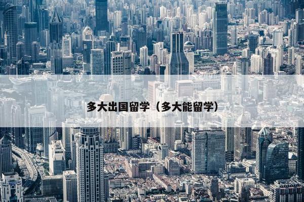 多大出国留学（多大能留学）