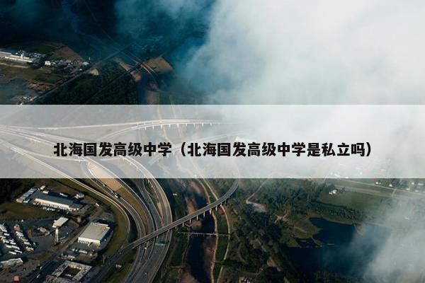 北海国发高级中学（北海国发高级中学是私立吗）