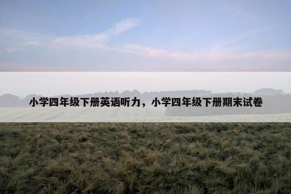 小学四年级下册英语听力，小学四年级下册期末试卷