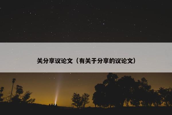 关分享议论文（有关于分享的议论文）