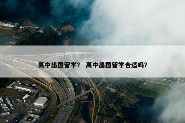 高中出国留学？ 高中出国留学合适吗？