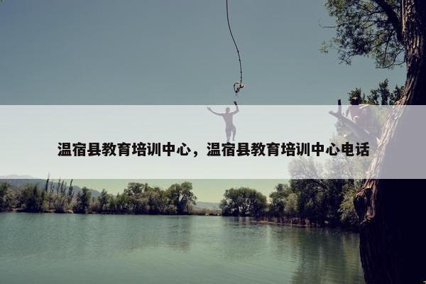 温宿县教育培训中心，温宿县教育培训中心电话