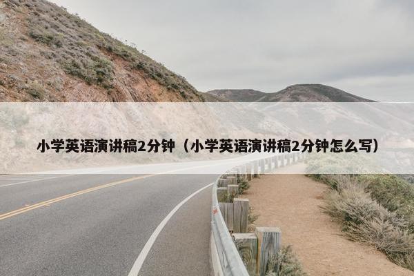 小学英语演讲稿2分钟（小学英语演讲稿2分钟怎么写）